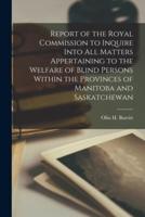 Report of the Royal Commission to Inquire Into All Matters Appertaining to the Welfare of Blind Persons Within the Provinces of Manitoba and Saskatchewan