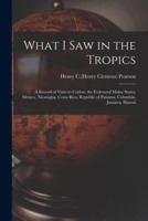 What I Saw in the Tropics : a Record of Visits to Ceylon, the Federated Malay States, Mexico, Nicaragua, Costa Rica, Republic of Panama, Columbia, Jamaica, Hawaii