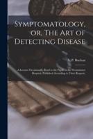 Symptomatology, or, The Art of Detecting Disease : a Lecture Occasionally Read to the Pupils at the Westminster Hospital, Published According to Their Request,