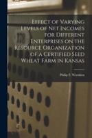 Effect of Varying Levels of Net Incomes for Different Enterprises on the Resource Organization of a Certified Seed Wheat Farm in Kansas
