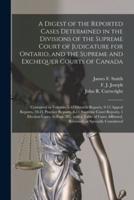 A Digest of the Reported Cases Determined in the Divisions of the Supreme Court of Judicature for Ontario, and the Supreme and Exchequer Courts of Canada [microform] : Contained in Volumes 5-12 Ontario Reports, 9-13 Appeal Reports, 10-11 Practice...