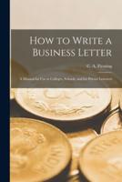 How to Write a Business Letter : a Manual for Use in Colleges, Schools, and for Private Learners