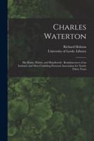Charles Waterton : His Home, Habits, and Handiwork : Reminiscences of an Intimate and Most Confiding Personal Association for Nearly Thirty Years