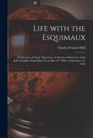 Life With the Esquimaux [microform] : a Narrative of Arctic Experience in Search of Survivors of Sir John Franklin's Expedition From May 29, 1860 to September 13, 1862