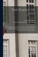 The Plague of Lust : Being a History of Venereal Disease in Classical Antiquity, and Including Detailed Investigations Into the Cult of Venus, and Phallic Worship, Brothels, the Nousos Theleia (feminine Disease) of the Scythians, Paederastia, and Other...