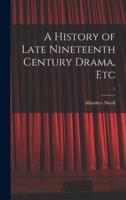 A History of Late Nineteenth Century Drama, Etc; 1