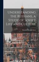 Understanding the Russians, a Study of Soviet Life and Culture