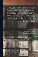 Watts (Watt), <in New York and in Edinburgh, Scotland.> Also Watts, Wattes, Wattys, Wathes, De Wath, Le Fleming, (in England.)