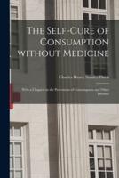 The Self-cure of Consumption Without Medicine : With a Chapter on the Prevention of Consumption and Other Diseases