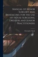 Manual of Minor Surgery and Bandaging for the Use of House-Surgeons, Dressers and Junior Practitioners