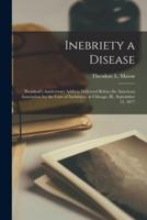 Inebriety a Disease; President's Anniversary Address Delivered Before the American Association for the Cure of Inebriates, at Chicago, Ill., September 13, 1877