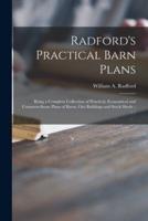 Radford's Practical Barn Plans : Being a Complete Collection of Practical, Economical and Common-sense Plans of Barns, out Buildings and Stock Sheds :: :: ::