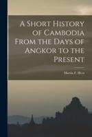 A Short History of Cambodia From the Days of Angkor to the Present