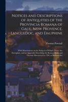 Notices and Descriptions of Antiquities of the Provincia Romana of Gaul, Now Provence, Languedoc, and Dauphine; With Dissertations on the Subjects of Which Those Are Exemplars, and an Appendix Describing the Roman Baths and Thermæ Discovered in 1784,...