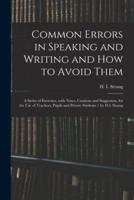 Common Errors in Speaking and Writing and How to Avoid Them : a Series of Exercises, With Notes, Cautions and Suggestion, for the Use of Teachers, Pupils and Private Students / by H.I. Strang