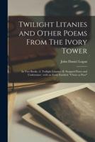 Twilight Litanies and Other Poems From The Ivory Tower [microform] : in Two Books : I. Twilight Litanies. II. Stopped Flutes and Undertones : With an Essay Entitled: "Christ as Poet"