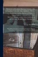 Prison Life and Reflections, or, A Narrative of the Arrest, Trial, Conviction, Imprisonment, Treatment, Observations, Reflections, and Deliverance of Work, Burr and Thompso : Who Suffered an Unjust and Cruel Imprisonment in Missouri Penitentiary, For...