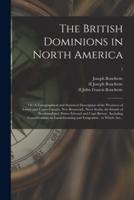 The British Dominions in North America; or, A Topographical and Statistical Description of the Provinces of Lower and Upper Canada, New Brunswick, Nova Scotia, the Islands of Newfoundland, Prince Edward and Cape Breton : Including Considerations On...; 1