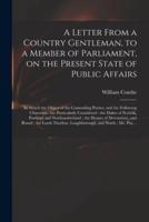 A Letter From a Country Gentleman, to a Member of Parliament, on the Present State of Public Affairs : in Which the Object of the Contending Parties, and the Following Characters Are Particularly Considered : the Dukes of Norfolk, Portland And...