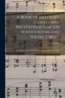 A Book of Melodies, Chants and Recitations for the Schoolroom and Social Circle [microform] : to Which is Prefixed a Course of Gymnastics for Youth