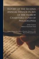 Report of the Second Annual Dinner in Aid of the Hebrew Charitable Fund of Philadelphia : Given at Sansom Street Hall, on Thursday, February 2, 1854 Reported Phonographically