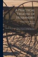 A Practical Treatise of Husbandry : Wherein Are Contained, Many Useful and Valuable Experiments and Observations in the New Husbandry