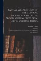 Partial Syllabic Lists of the Clinical Morphologies of the Blood, Sputum, Feces, Skin, Urine, Vomitus, Foods : Including Potable Waters, Ice and the Air, and the Clothing (after Salisbury)