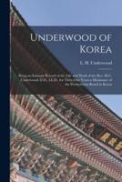 Underwood of Korea [microform] : Being an Intimate Record of the Life and Work of the Rev. H.G. Underwood, D.D., LL.D., for Thity-one Years a Missionary of the Presbyterian Board in Korea