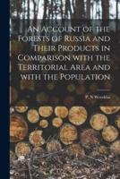 An Account of the Forests of Russia and Their Products in Comparison With the Territorial Area and With the Population [microform]