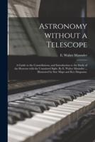 Astronomy Without a Telescope; a Guide to the Constellations, and Introduction to the Study of the Heavens With the Unassisted Sight. By E. Walter Maunder ... Illustrated by Star Maps and Key Diagrams.