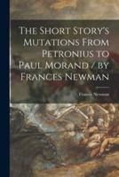 The Short Story's Mutations From Petronius to Paul Morand / By Frances Newman