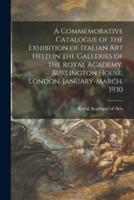 A Commemorative Catalogue of the Exhibition of Italian Art Held in the Galleries of the Royal Academy, Burlington House, London, January-March, 1930