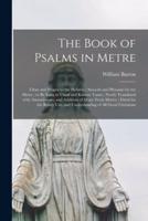 The Book of Psalms in Metre : Close and Proper to the Hebrew ; Smooth and Pleasant for the Metre ; to Be Sung in Usual and Known Tunes ; Newly Translated With Amendments, and Addition of Many Fresh Metres ; Fitted for the Ready Use, and Understanding...