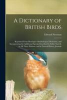 A Dictionary of British Birds : Reprinted From Montagu's Ornithological Dictionary, and Incorporating the Additional Species Described by Selby; Yarrell, in All Three Editions, and in Natural-history Journals