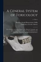 A General System of Toxicology : or, a Treatise on Poisons, Found in the Mineral, Vegetable, and Animal Kingdoms, Considered in Their Relations With Physiology, Pathology, and Medical Jurisprudence; v.1 part 1