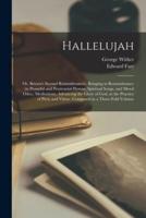 Hallelujah : or, Britain's Second Remembrancer, Bringing to Remembrance (in Praiseful and Penitential Hymns, Spiritual Songs, and Moral Odes,) Meditations, Advancing the Glory of God, in the Practice of Piety and Virtue. Composed in a Three-fold Volume