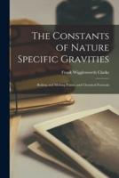 The Constants of Nature Specific Gravities; Boiling and Melting Points; and Chemical Formula