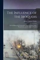 The Influence of the Iroquois : on the History and Archaeology of the Wyoming Valley, Pennsylvania, and the Adjacent Region