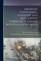 American Chippendale, Sheraton, and Hepplewhite Furniture Together With English Examples