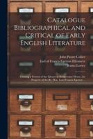 Catalogue Bibliographical and Critical of Early English Literature : Forming a Portion of the Library at Bridgewater House, the Property of the Rt. Hon. Lord Francis Egerton ...