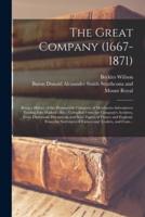 The Great Company (1667-1871) [microform] : Being a History of the Honourable Company of Merchants-adventurers Trading Into Hudson's Bay : Compiled From the Company's Archives, From Diplomatic Documents and State Papers of France and England, From The...