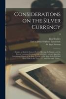 Considerations on the Silver Currency : Relative to Both the General Evil as Affecting the Empire, and the Present Enormous Particular Evil in Ireland : With an Appendix, Containing a Report of Sir Isaac Newton on the State of the Gold and Silver Coin,...