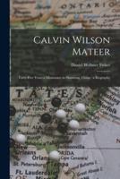 Calvin Wilson Mateer : Forty-five Years a Missionary in Shantung, China : a Biography