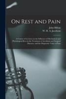 On Rest and Pain : a Course of Lectures on the Influence of Mechanical and Physiological Rest in the Treatment of Accidents and Surgical Diseases, and the Diagnostic Value of Pain