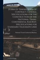 [Form of Tender, Form of Contract, General Specifications for the Construction of the National Trans-Continental Railway, Specifications for Standard Telegraph Line] [microform]