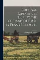 Personal Experiences During the Chicago Fire, 1871, by Frank J. Loesch ..