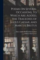 Poems on Several Occasions. To Which Are Added, the Tragedies of Julius Caesar, and Marcus Brutus