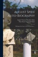 August Spies' Auto-biography ; His Speech in Court, and General Notes ...
