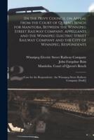 [In the Privy Council on Appeal From the Court of Queen's Bench for Manitoba, Between the Winnipeg Street Railway Company, Appellants and the Winnipeg Electric Street Railway Company and the City of Winnipeg, Respondents [microform] : Case for The...