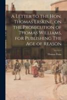 A Letter to the Hon. Thomas Erskine, on the Prosecution of Thomas Williams, for Publishing The Age of Reason